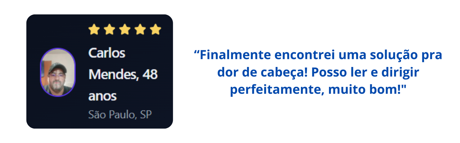 “Finalmente encontrei uma solução pra dor de cabeça! Posso ler e dirigir perfeitamente, muito bom!